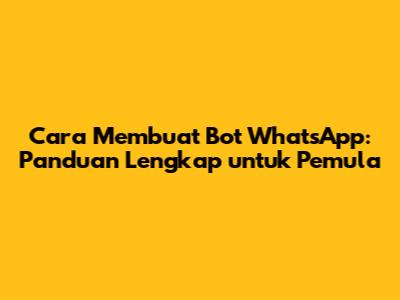 Cara Membuat Bot WhatsApp: Panduan Lengkap untuk Pemula