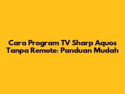 Cara Program TV Sharp Aquos Tanpa Remote: Panduan Mudah