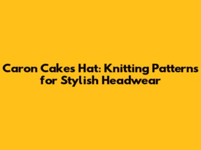 Caron Cakes Hat: Knitting Patterns for Stylish Headwear