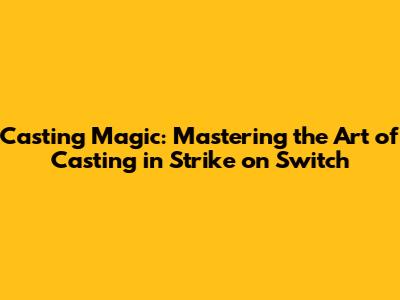 Casting Magic: Mastering the Art of Casting in Strike on Switch
