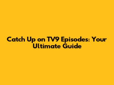 Catch Up on TV9 Episodes: Your Ultimate Guide