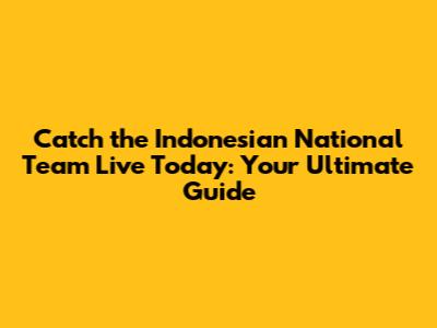 Catch the Indonesian National Team Live Today: Your Ultimate Guide