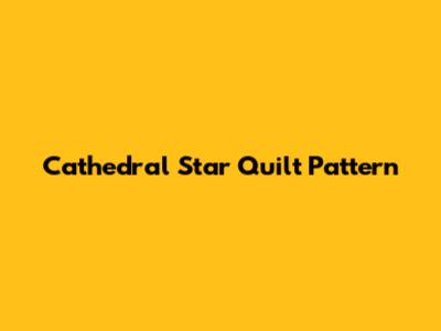 Cathedral Star Quilt Pattern