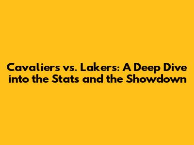 Cavaliers vs. Lakers: A Deep Dive into the Stats and the Showdown