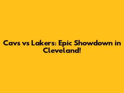 Cavs vs Lakers: Epic Showdown in Cleveland!