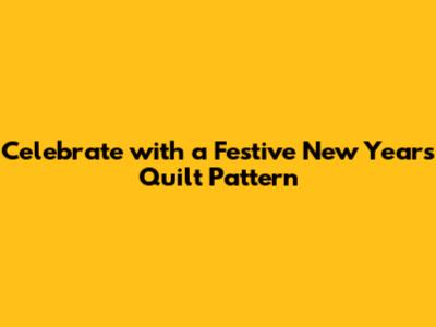 Celebrate with a Festive New Year's Quilt Pattern