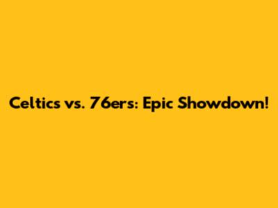 Celtics vs. 76ers: Epic Showdown!