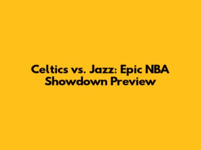 Celtics vs. Jazz: Epic NBA Showdown Preview