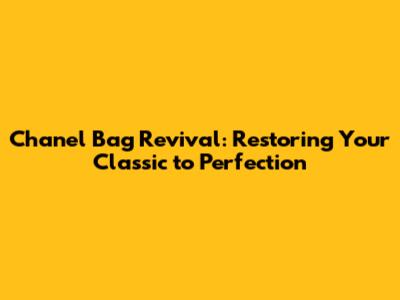 Chanel Bag Revival: Restoring Your Classic to Perfection