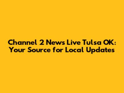 Channel 2 News Live Tulsa OK: Your Source for Local Updates