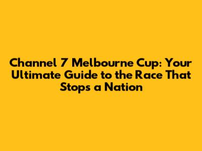 Channel 7 Melbourne Cup: Your Ultimate Guide to the Race That Stops a Nation
