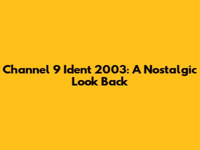 Channel 9 Ident 2003: A Nostalgic Look Back
