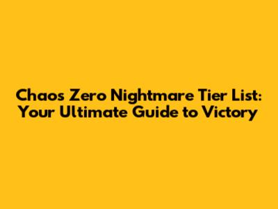 Chaos Zero Nightmare Tier List: Your Ultimate Guide to Victory