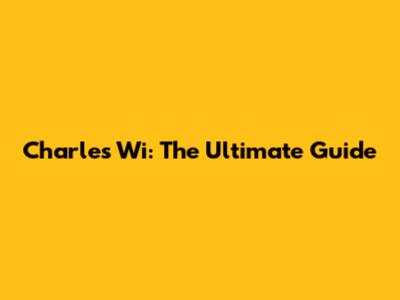 Charles Wi: The Ultimate Guide