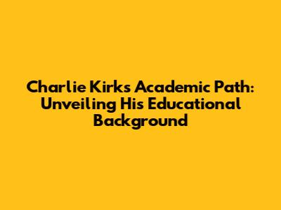 Charlie Kirk's Academic Path: Unveiling His Educational Background