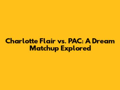 Charlotte Flair vs. PAC: A Dream Matchup Explored