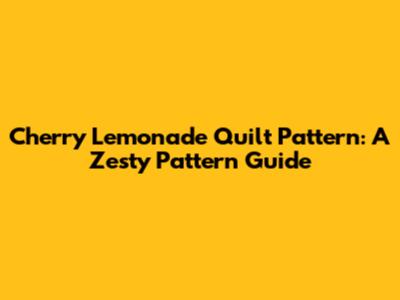 Cherry Lemonade Quilt Pattern: A Zesty Pattern Guide