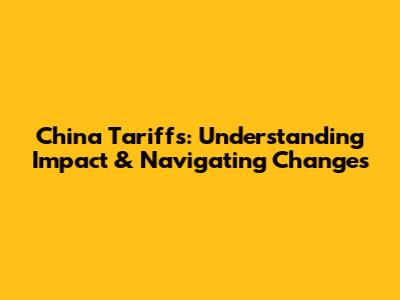 China Tariffs: Understanding Impact & Navigating Changes