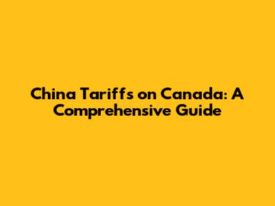 China Tariffs on Canada: A Comprehensive Guide