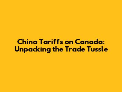 China Tariffs on Canada: Unpacking the Trade Tussle