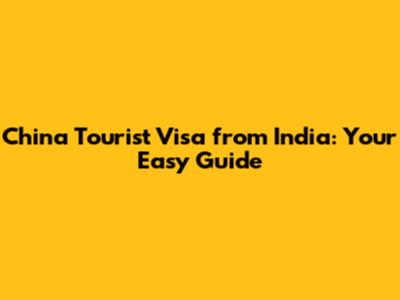 China Tourist Visa from India: Your Easy Guide
