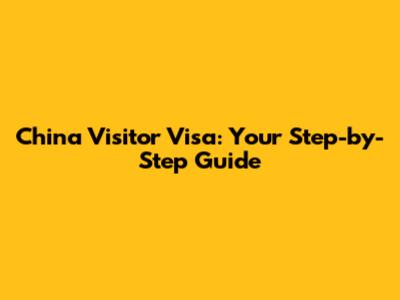 China Visitor Visa: Your Step-by-Step Guide