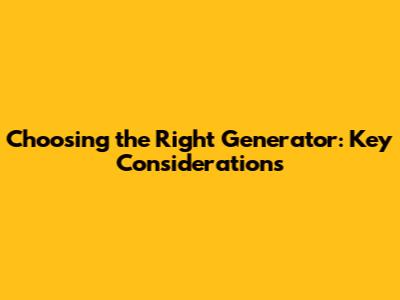 Choosing the Right Generator: Key Considerations