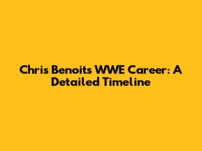 Chris Benoit's WWE Career: A Detailed Timeline