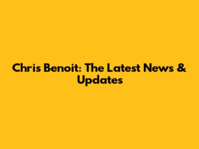 Chris Benoit: The Latest News & Updates
