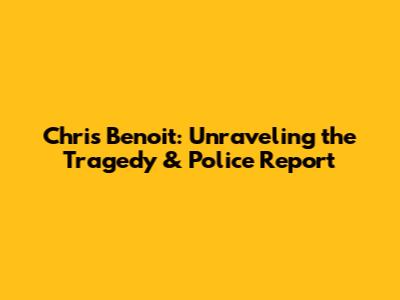 Chris Benoit: Unraveling the Tragedy & Police Report