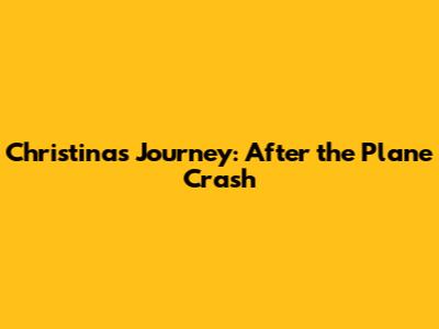 Christina's Journey: After the Plane Crash
