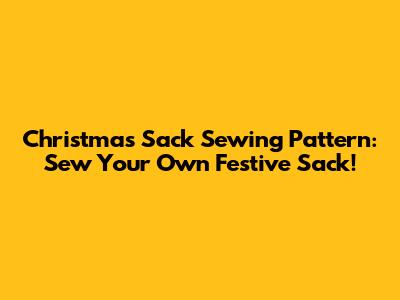 Christmas Sack Sewing Pattern: Sew Your Own Festive Sack!