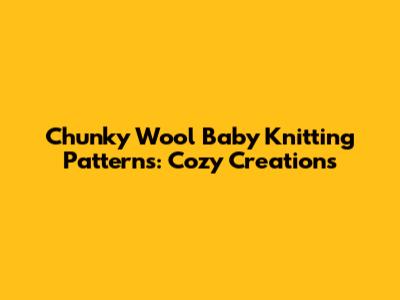 Chunky Wool Baby Knitting Patterns: Cozy Creations