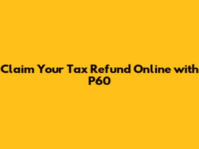 Claim Your Tax Refund Online with P60