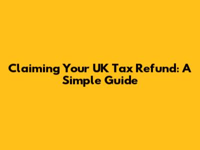 Claiming Your UK Tax Refund: A Simple Guide