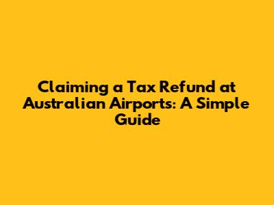 Claiming a Tax Refund at Australian Airports: A Simple Guide