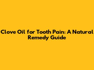 Clove Oil for Tooth Pain: A Natural Remedy Guide