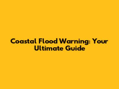 Coastal Flood Warning: Your Ultimate Guide