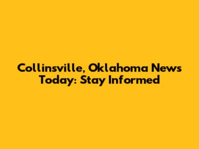 Collinsville, Oklahoma News Today: Stay Informed