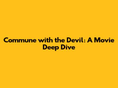 Commune with the Devil: A Movie Deep Dive