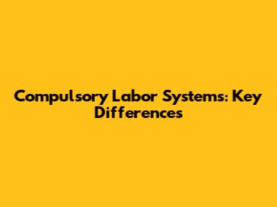 Compulsory Labor Systems: Key Differences