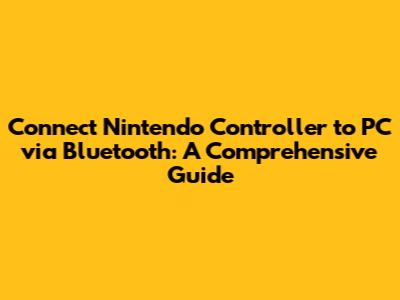 Connect Nintendo Controller to PC via Bluetooth: A Comprehensive Guide