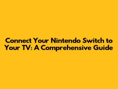 Connect Your Nintendo Switch to Your TV: A Comprehensive Guide