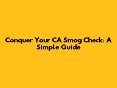 Conquer Your CA Smog Check: A Simple Guide