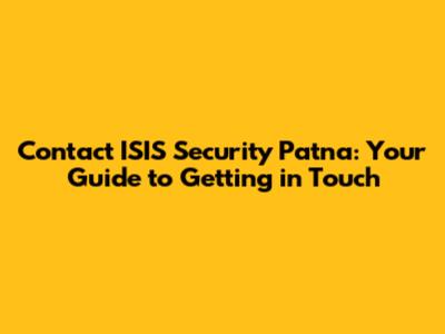Contact ISIS Security Patna: Your Guide to Getting in Touch