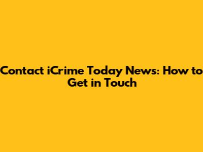 Contact iCrime Today News: How to Get in Touch