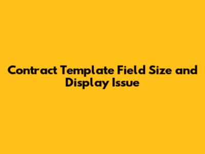 Contract Template Field Size and Display Issue