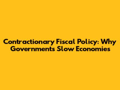 Contractionary Fiscal Policy: Why Governments Slow Economies
