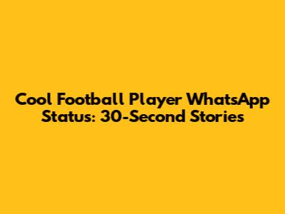 Cool Football Player WhatsApp Status: 30-Second Stories