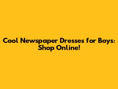 Cool Newspaper Dresses for Boys: Shop Online!